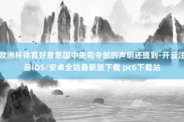 欧洲杯体育好意思国中央司令部的声明还提到-开云注册IOS/安卓全站最新版下载 pc6下载站