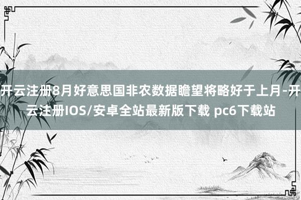 开云注册8月好意思国非农数据瞻望将略好于上月-开云注册IOS/安卓全站最新版下载 pc6下载站