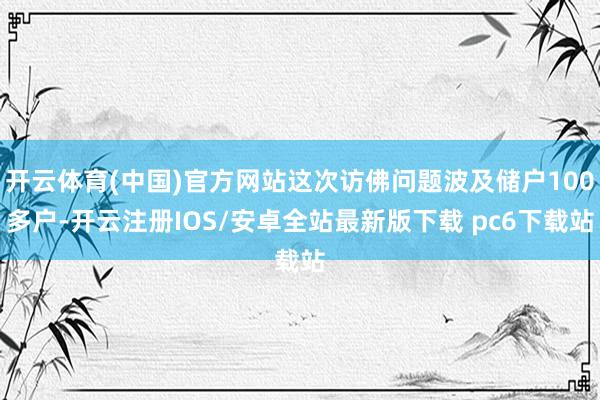 开云体育(中国)官方网站这次访佛问题波及储户100多户-开云注册IOS/安卓全站最新版下载 pc6下载站